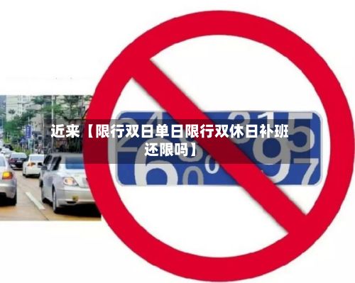 近来【限行双日单日限行双休日补班还限吗】