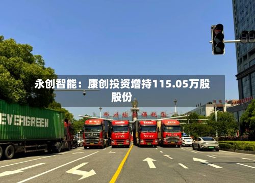 永创智能：康创投资增持115.05万股股份-第1张图片