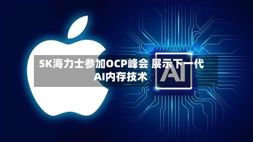 SK海力士参加OCP峰会 展示下一代AI内存技术-第1张图片