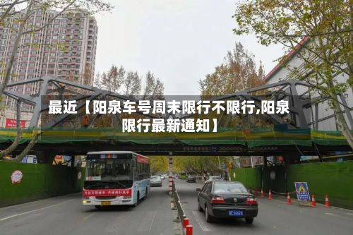 最近【阳泉车号周末限行不限行,阳泉限行最新通知】-第3张图片