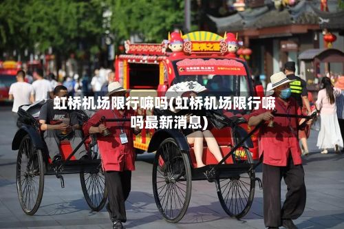 虹桥机场限行嘛吗(虹桥机场限行嘛吗最新消息)