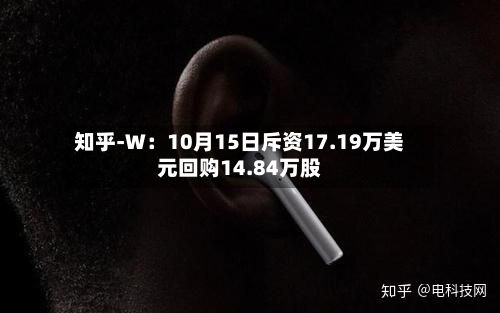 知乎-W：10月15日斥资17.19万美元回购14.84万股-第2张图片