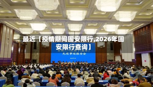 最近【疫情期间固安限行,2026年固安限行查询】