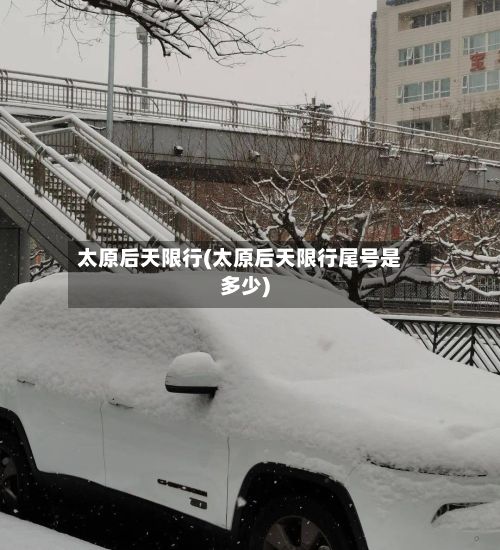 太原后天限行(太原后天限行尾号是多少)