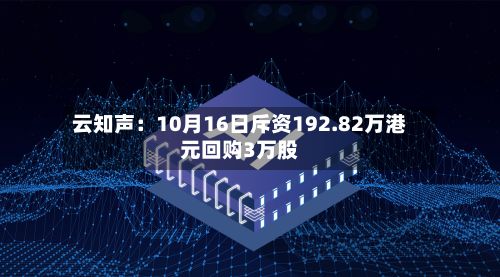 云知声：10月16日斥资192.82万港元回购3万股-第2张图片