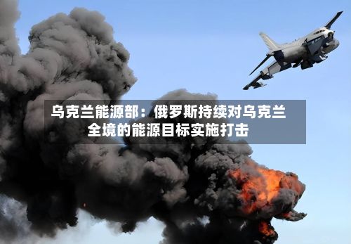 乌克兰能源部：俄罗斯持续对乌克兰全境的能源目标实施打击-第2张图片
