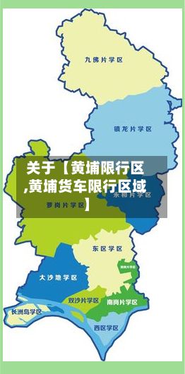 关于【黄埔限行区,黄埔货车限行区域】-第2张图片