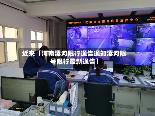 近来【河南漯河限行通告通知漯河限号限行最新通告】