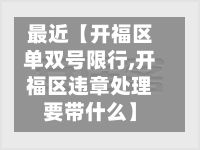 最近【开福区单双号限行,开福区违章处理要带什么】-第3张图片