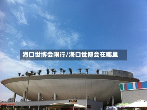 海口世博会限行/海口世博会在哪里-第2张图片
