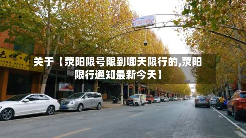 关于【荥阳限号限到哪天限行的,荥阳限行通知最新今天】-第2张图片