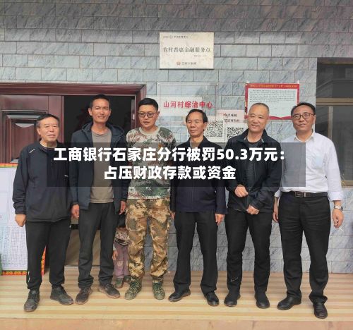 工商银行石家庄分行被罚50.3万元：占压财政存款或资金
