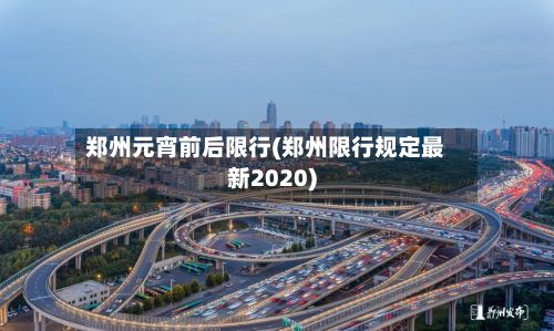 郑州元宵前后限行(郑州限行规定最新2020)-第3张图片