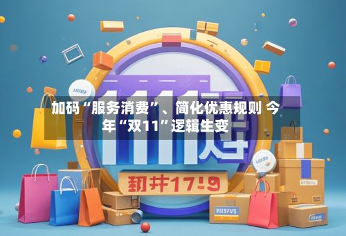 加码“服务消费”、简化优惠规则 今年“双11”逻辑生变