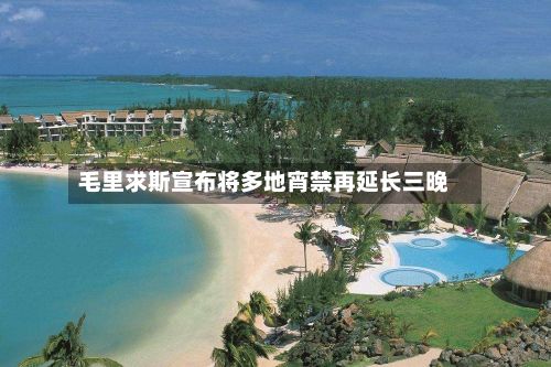 毛里求斯宣布将多地宵禁再延长三晚