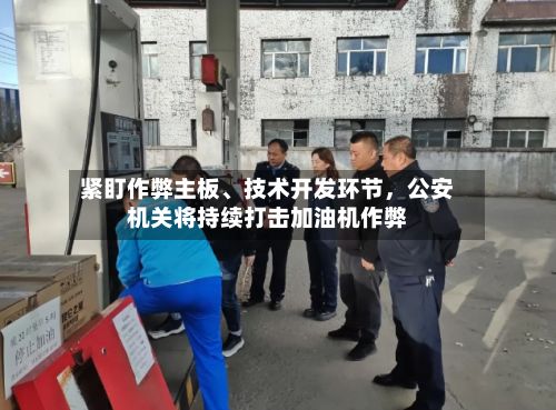 紧盯作弊主板、技术开发环节，公安机关将持续打击加油机作弊-第2张图片
