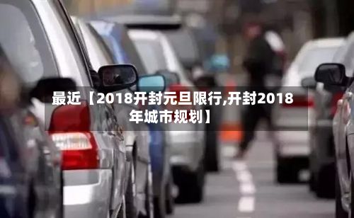 最近【2018开封元旦限行,开封2018年城市规划】