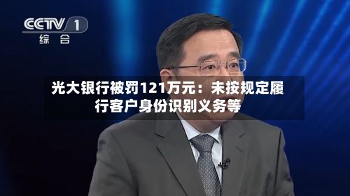 光大银行被罚121万元：未按规定履行客户身份识别义务等