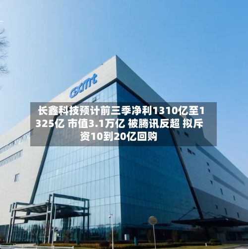 长鑫科技预计前三季净利1310亿至1325亿 市值3.1万亿 被腾讯反超 拟斥资10到20亿回购-第3张图片