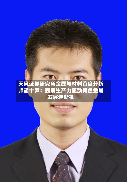 天风证券研究所金属与材料首席分析师胡十尹:新质生产力驱动有色金属发展迎新机-第3张图片