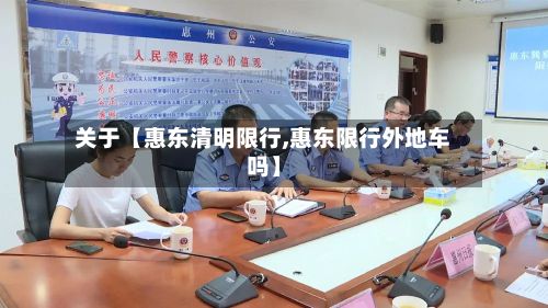 关于【惠东清明限行,惠东限行外地车吗】