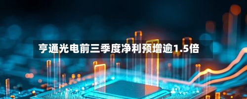 亨通光电前三季度净利预增逾1.5倍