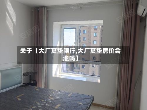 关于【大厂夏垫限行,大厂夏垫房价会涨吗】-第2张图片
