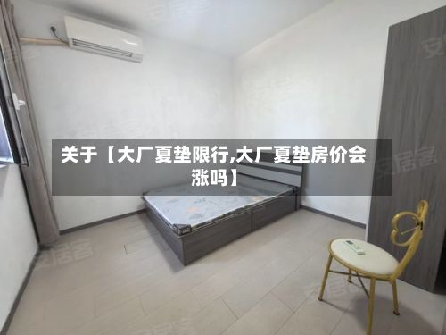 关于【大厂夏垫限行,大厂夏垫房价会涨吗】