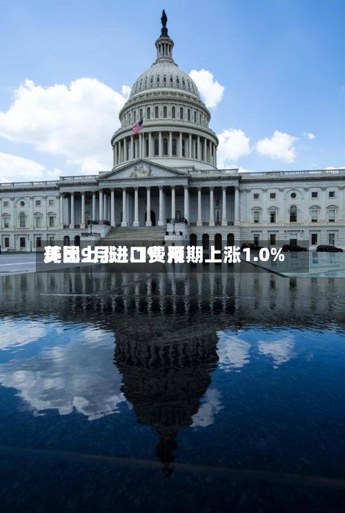 美国9月进口费用环比上涨1.1% 预期上涨1.0%