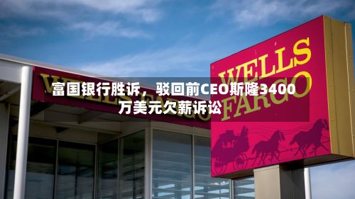 富国银行胜诉	，驳回前CEO斯隆3400万美元欠薪诉讼-第1张图片