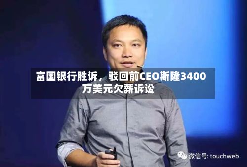 富国银行胜诉	，驳回前CEO斯隆3400万美元欠薪诉讼-第3张图片