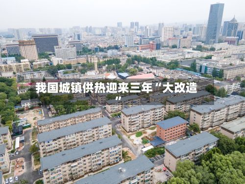 我国城镇供热迎来三年“大改造”-第2张图片
