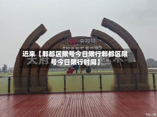 近来【郫都区限号今日限行郫都区限号今日限行时间】
