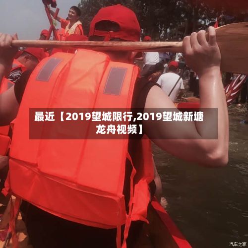 最近【2019望城限行,2019望城新塘龙舟视频】-第2张图片