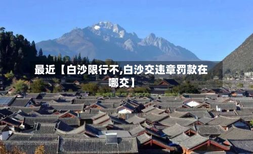 最近【白沙限行不,白沙交违章罚款在哪交】