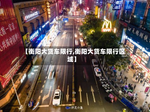 【衡阳大货车限行,衡阳大货车限行区域】-第2张图片