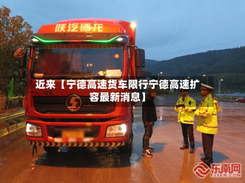 近来【宁德高速货车限行宁德高速扩容最新消息】-第3张图片