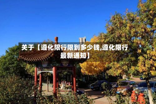 关于【遵化限行限到多少钱,遵化限行最新通知】-第3张图片