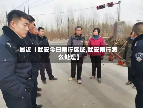 最近【武安今日限行区域,武安限行怎么处理】-第2张图片