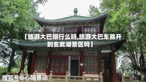 【旅游大巴限行么吗,旅游大巴车能开到玄武湖景区吗】