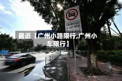 最近【广州小路限行,广州小车限行】-第2张图片