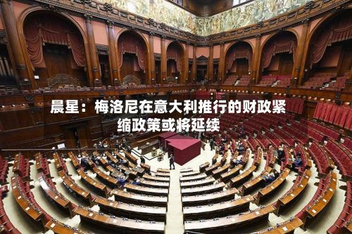 晨星:梅洛尼在意大利推行的财政紧缩政策或将延续-第3张图片