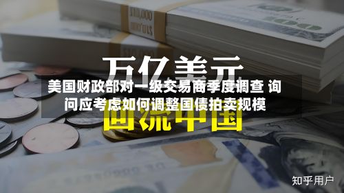美国财政部对一级交易商季度调查 询问应考虑如何调整国债拍卖规模