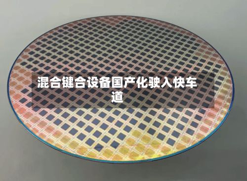 混合键合设备国产化驶入快车道-第2张图片