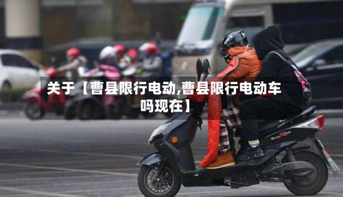 关于【曹县限行电动,曹县限行电动车吗现在】