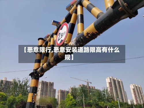 【恶意限行,恶意安装道路限高有什么规】-第2张图片