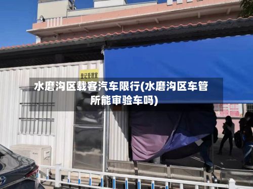 水磨沟区载客汽车限行(水磨沟区车管所能审验车吗)