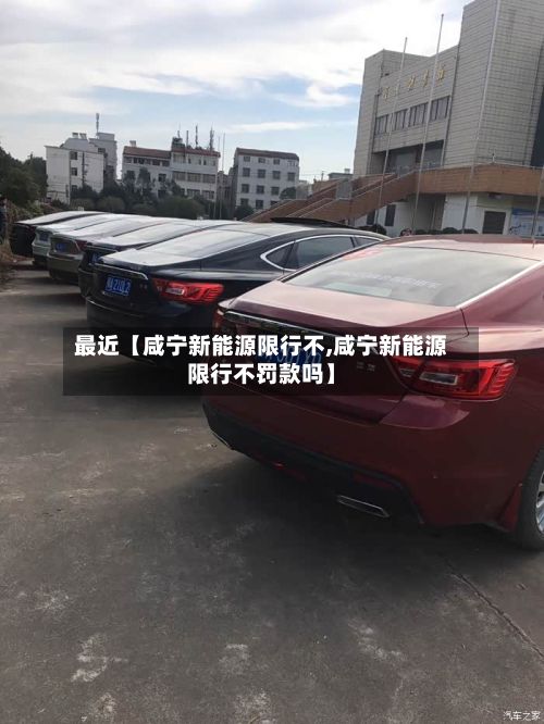 最近【咸宁新能源限行不,咸宁新能源限行不罚款吗】
