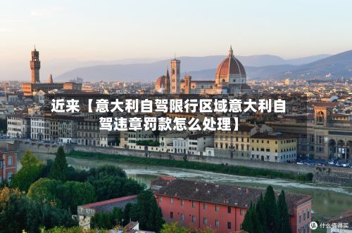 近来【意大利自驾限行区域意大利自驾违章罚款怎么处理】-第2张图片