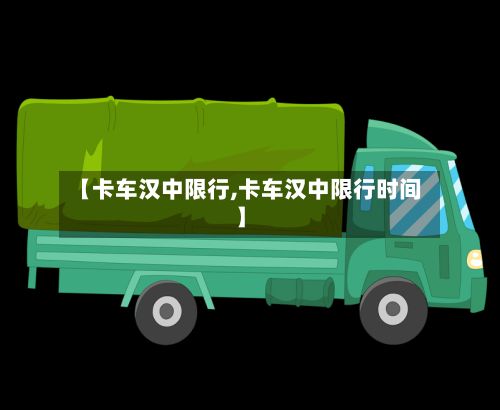 【卡车汉中限行,卡车汉中限行时间】-第2张图片